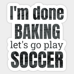 I'm done baking let's go play soccer designs Sticker